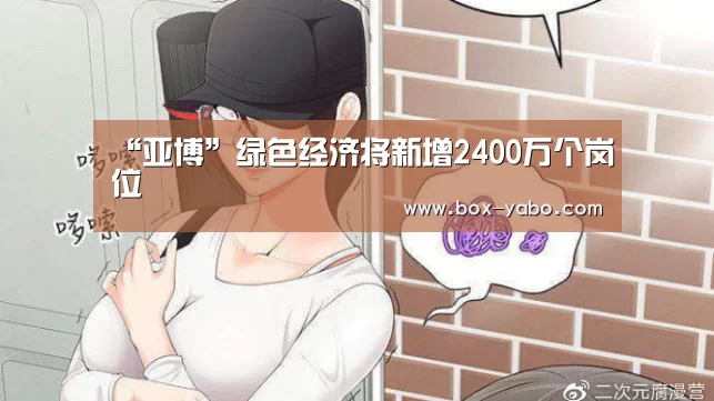 “亚博”绿色经济将新增2400万个岗位(图2) 亚博app