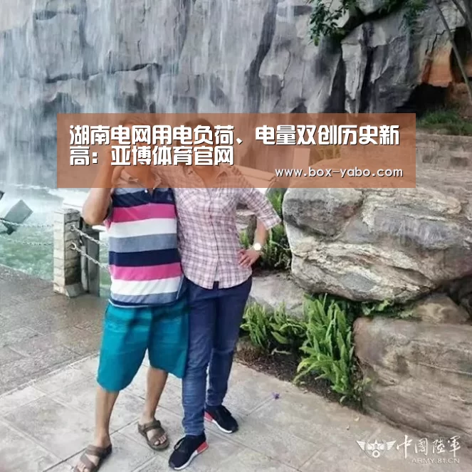 湖南电网用电负荷、电量双创历史新高:亚博体育官网(图1) 亚博体育官网