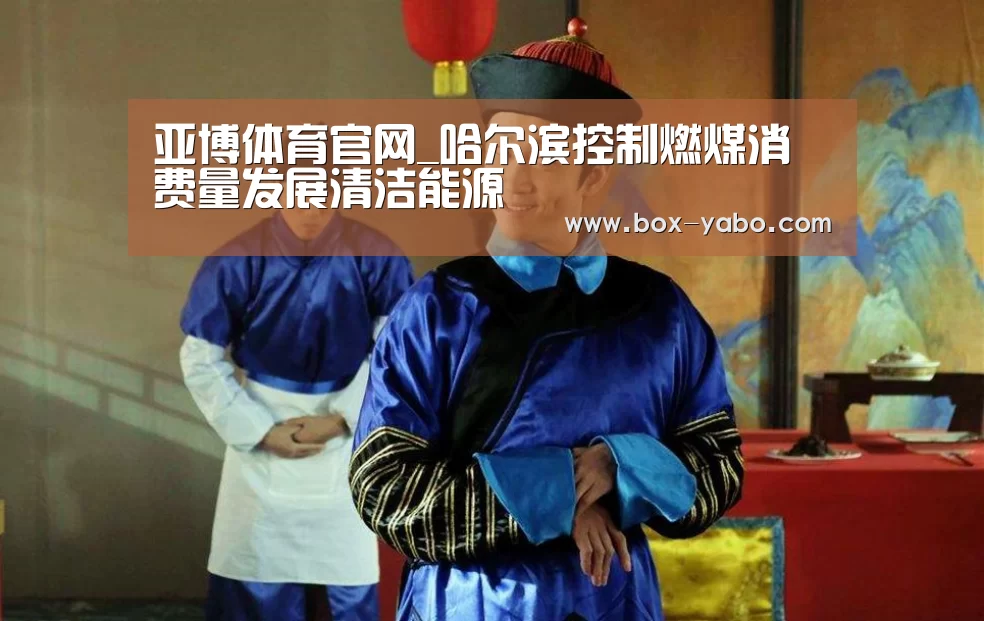 亚博体育官网_哈尔滨控制燃煤消费量发展清洁能源(图1) 亚博